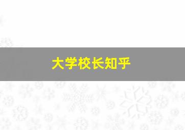 大学校长知乎