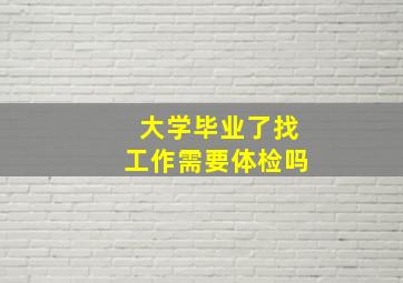 大学毕业了找工作需要体检吗