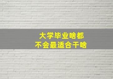 大学毕业啥都不会最适合干啥