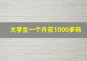 大学生一个月花1000多吗