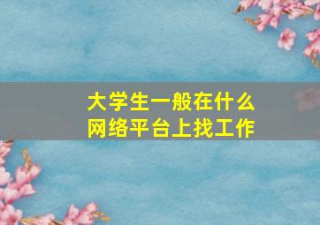 大学生一般在什么网络平台上找工作