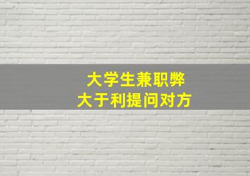 大学生兼职弊大于利提问对方