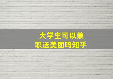 大学生可以兼职送美团吗知乎