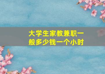 大学生家教兼职一般多少钱一个小时