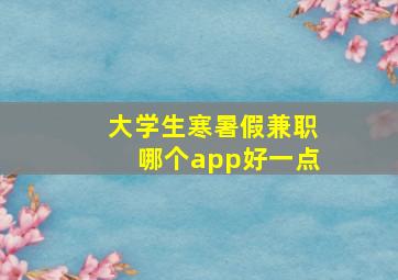 大学生寒暑假兼职哪个app好一点