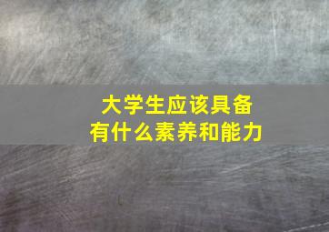 大学生应该具备有什么素养和能力