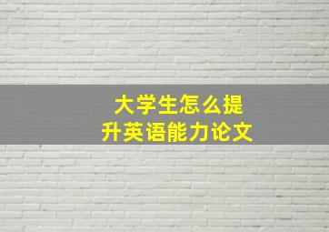 大学生怎么提升英语能力论文