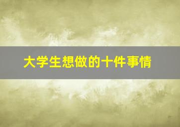 大学生想做的十件事情