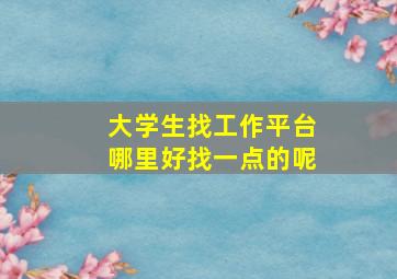 大学生找工作平台哪里好找一点的呢