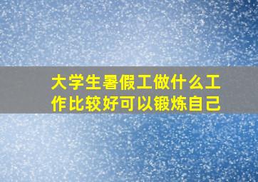 大学生暑假工做什么工作比较好可以锻炼自己