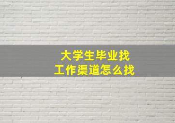 大学生毕业找工作渠道怎么找