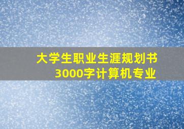 大学生职业生涯规划书3000字计算机专业