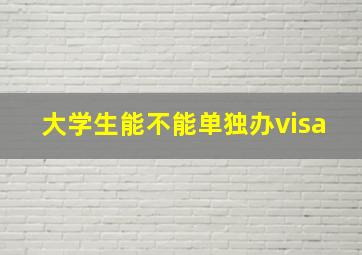 大学生能不能单独办visa