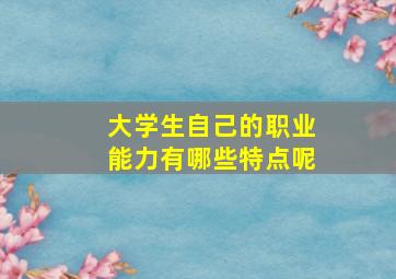 大学生自己的职业能力有哪些特点呢