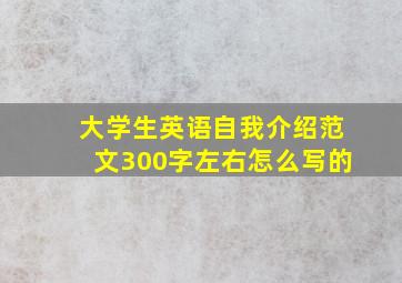 大学生英语自我介绍范文300字左右怎么写的