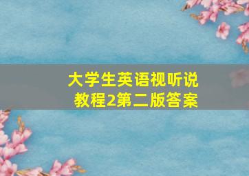 大学生英语视听说教程2第二版答案