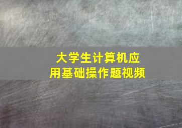 大学生计算机应用基础操作题视频