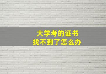 大学考的证书找不到了怎么办