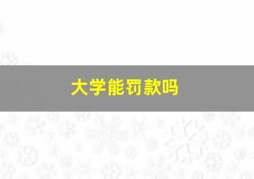 大学能罚款吗