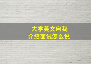 大学英文自我介绍面试怎么说