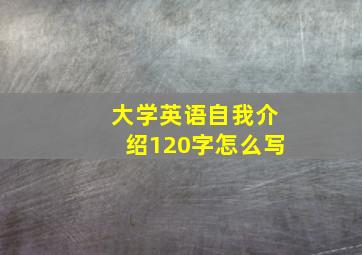 大学英语自我介绍120字怎么写