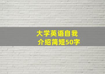 大学英语自我介绍简短50字