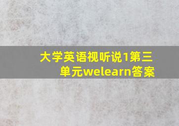 大学英语视听说1第三单元welearn答案