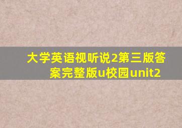 大学英语视听说2第三版答案完整版u校园unit2