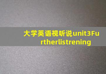 大学英语视听说unit3Furtherlistrening