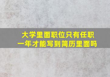 大学里面职位只有任职一年才能写到简历里面吗