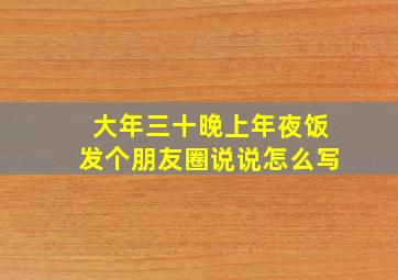 大年三十晚上年夜饭发个朋友圈说说怎么写