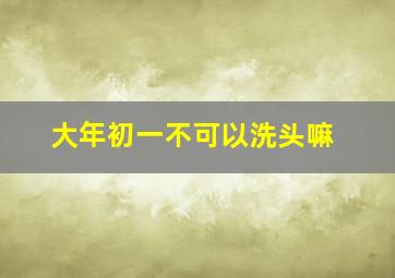 大年初一不可以洗头嘛