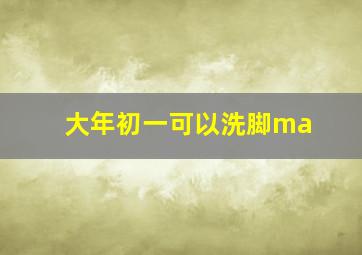 大年初一可以洗脚ma