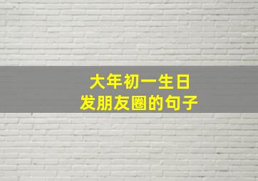 大年初一生日发朋友圈的句子