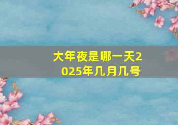 大年夜是哪一天2025年几月几号