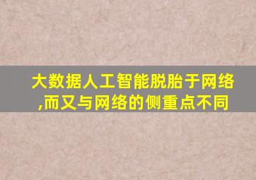 大数据人工智能脱胎于网络,而又与网络的侧重点不同