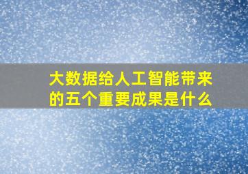 大数据给人工智能带来的五个重要成果是什么