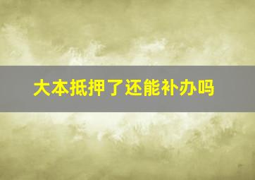 大本抵押了还能补办吗