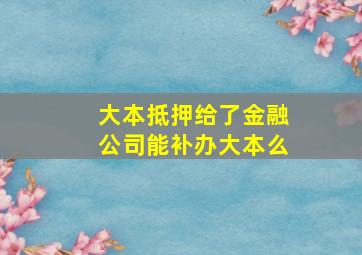 大本抵押给了金融公司能补办大本么