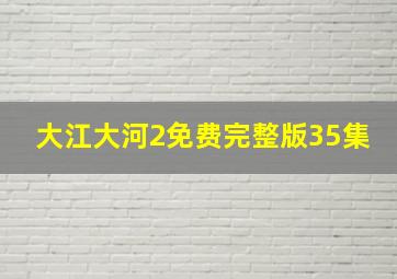 大江大河2免费完整版35集