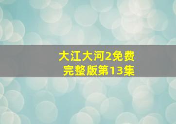 大江大河2免费完整版第13集