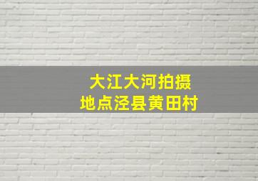 大江大河拍摄地点泾县黄田村