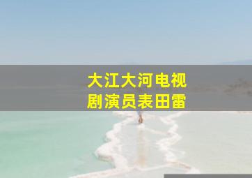 大江大河电视剧演员表田雷