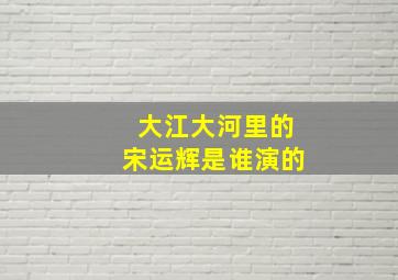 大江大河里的宋运辉是谁演的