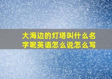 大海边的灯塔叫什么名字呢英语怎么说怎么写