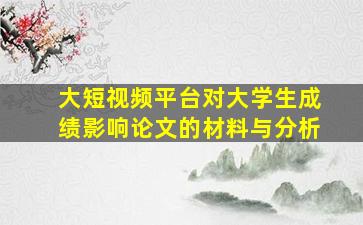 大短视频平台对大学生成绩影响论文的材料与分析