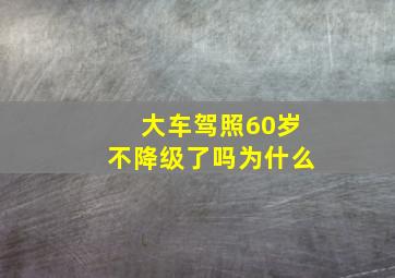 大车驾照60岁不降级了吗为什么