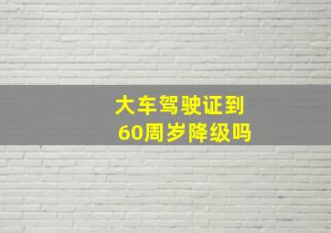 大车驾驶证到60周岁降级吗