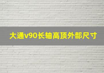 大通v90长轴高顶外部尺寸