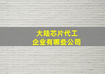 大陆芯片代工企业有哪些公司